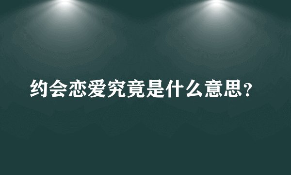 约会恋爱究竟是什么意思？
