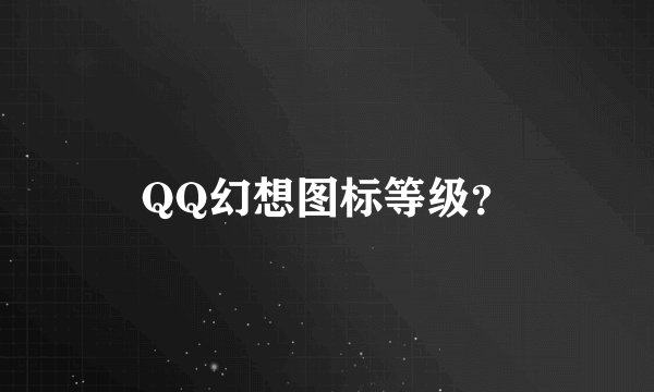 QQ幻想图标等级？