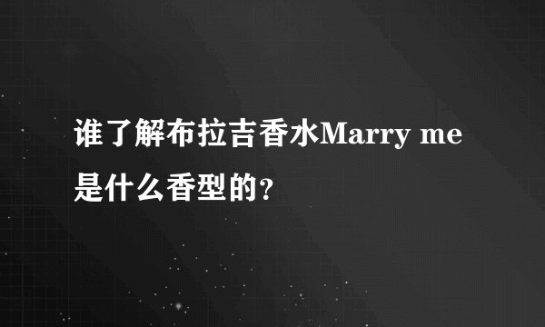 谁了解布拉吉香水Marry me是什么香型的？