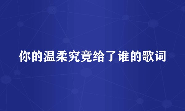 你的温柔究竟给了谁的歌词