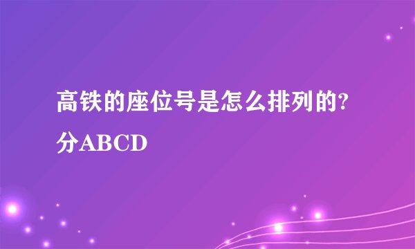 高铁的座位号是怎么排列的?分ABCD