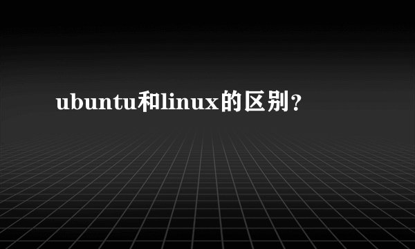 ubuntu和linux的区别？