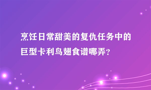 烹饪日常甜美的复仇任务中的巨型卡利鸟翅食谱哪弄？