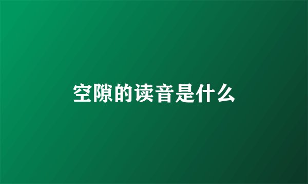 空隙的读音是什么