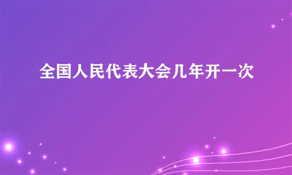 全国人民代表大会几年开一次