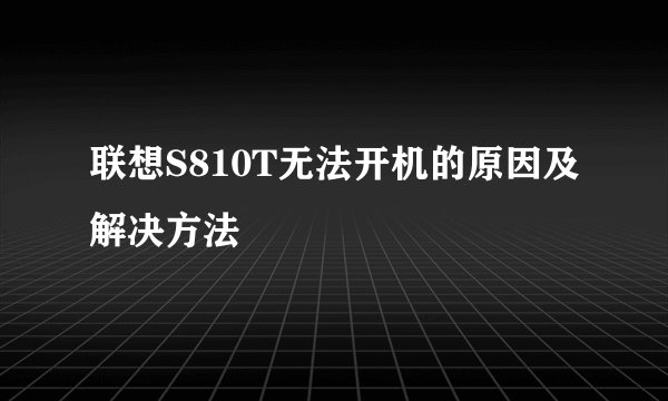 联想S810T无法开机的原因及解决方法