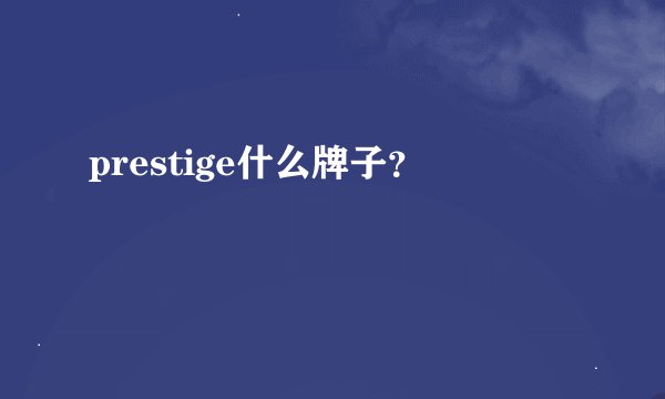 prestige什么牌子？