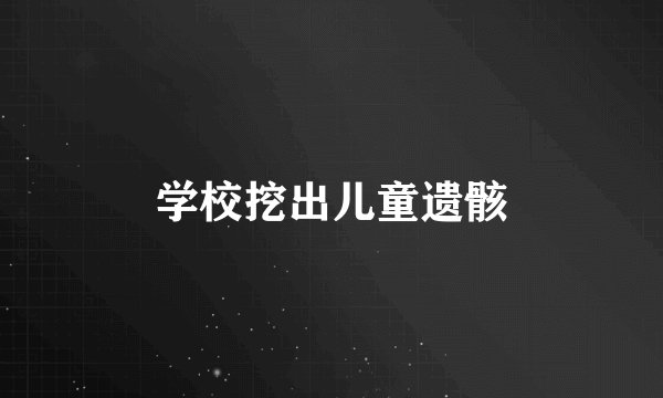 学校挖出儿童遗骸