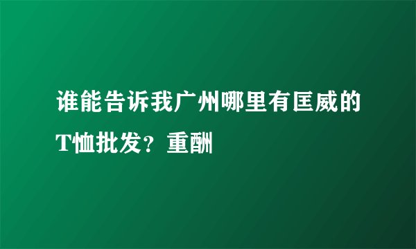 谁能告诉我广州哪里有匡威的T恤批发？重酬