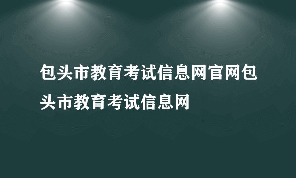包头市教育考试信息网官网包头市教育考试信息网