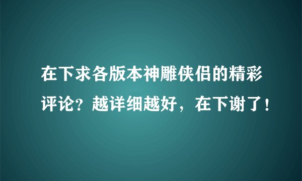 在下求各版本神雕侠侣的精彩评论？越详细越好，在下谢了！