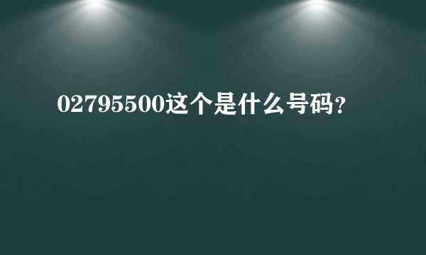 02795500这个是什么号码？