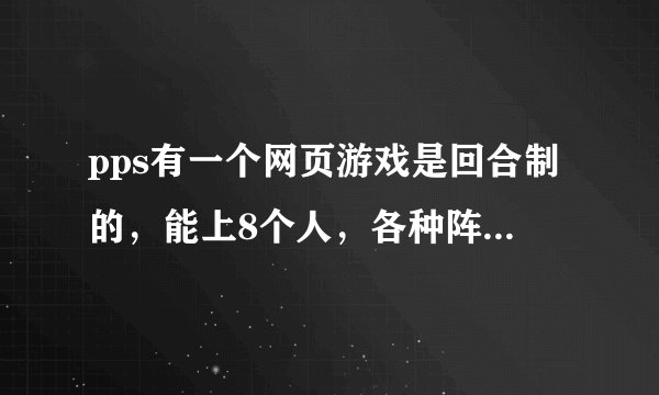 pps有一个网页游戏是回合制的，能上8个人，各种阵法，请教是什么游戏？