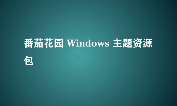 番茄花园 Windows 主题资源包