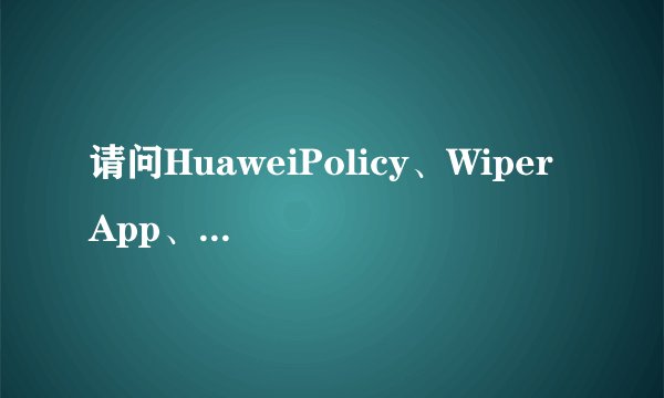 请问HuaweiPolicy、Wiper App、推送服务都是干啥的？怎么删除掉