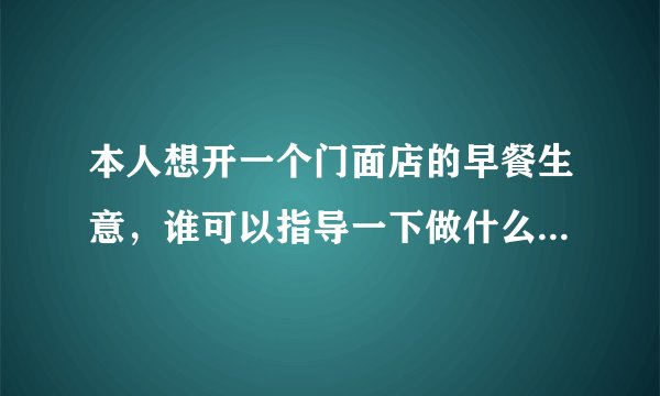 本人想开一个门面店的早餐生意，谁可以指导一下做什么早餐比较好？