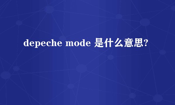 depeche mode 是什么意思?