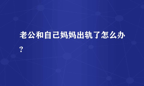老公和自己妈妈出轨了怎么办?