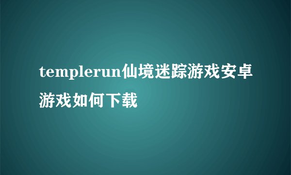 templerun仙境迷踪游戏安卓游戏如何下载