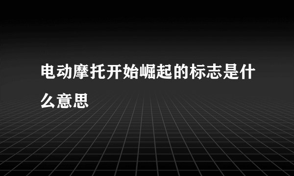 电动摩托开始崛起的标志是什么意思