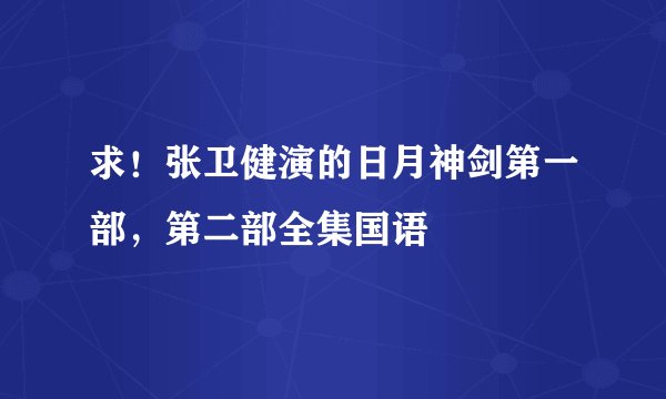 求！张卫健演的日月神剑第一部，第二部全集国语