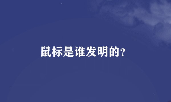 鼠标是谁发明的？
