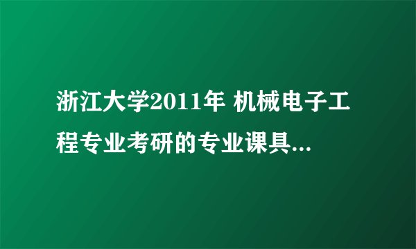 浙江大学2011年 机械电子工程专业考研的专业课具体用的是哪本书！我2012年考，想提前看看相关的书籍