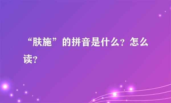 “肤施”的拼音是什么？怎么读？