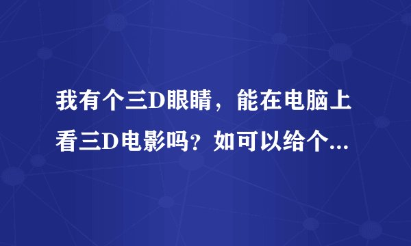 我有个三D眼睛，能在电脑上看三D电影吗？如可以给个下载地址。谢谢！