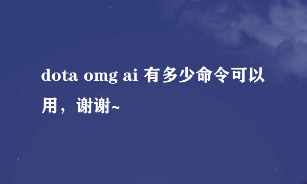 dota omg ai 有多少命令可以用，谢谢~