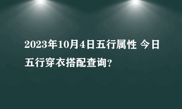 2023年10月4日五行属性 今日五行穿衣搭配查询？