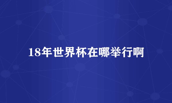 18年世界杯在哪举行啊