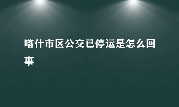 喀什市区公交已停运是怎么回事