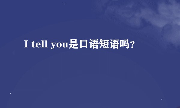 I tell you是口语短语吗？