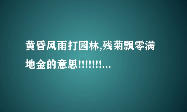 黄昏风雨打园林,残菊飘零满地金的意思!!!!!!!!!!要快啊！！！！！！！