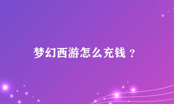 梦幻西游怎么充钱 ？