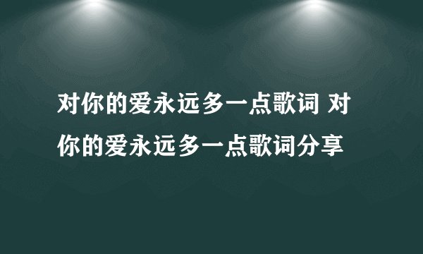 对你的爱永远多一点歌词 对你的爱永远多一点歌词分享