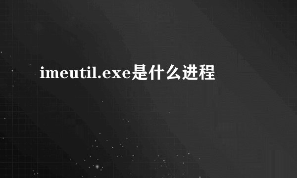 imeutil.exe是什么进程