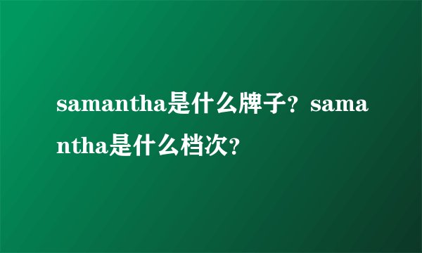 samantha是什么牌子？samantha是什么档次？