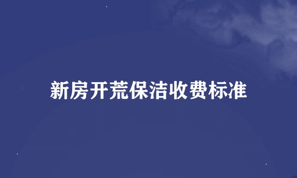 新房开荒保洁收费标准