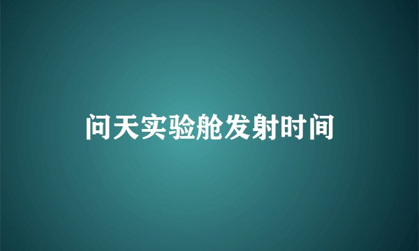 问天实验舱发射时间