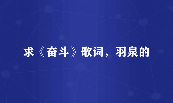 求《奋斗》歌词，羽泉的