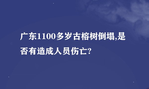 广东1100多岁古榕树倒塌,是否有造成人员伤亡?