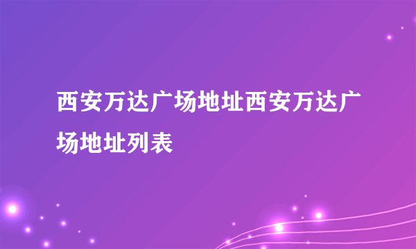 西安万达广场地址西安万达广场地址列表