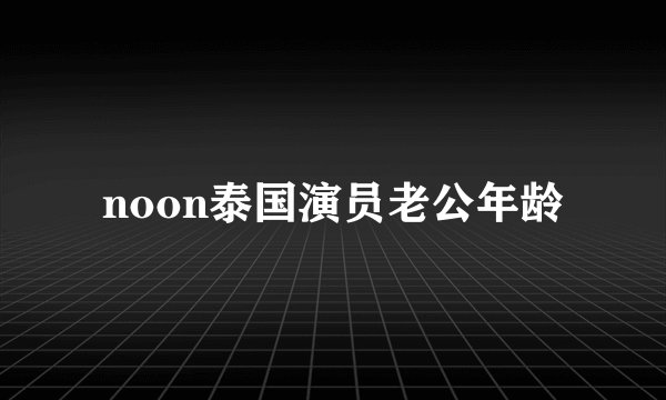noon泰国演员老公年龄