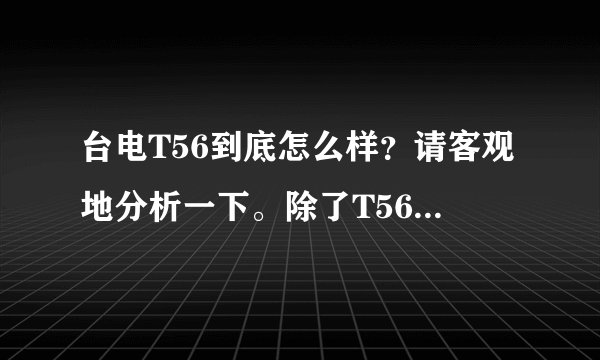 台电T56到底怎么样？请客观地分析一下。除了T56以外还有哪些较好的4.3寸LTPS触控1080p的机型？