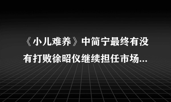 《小儿难养》中简宁最终有没有打败徐昭仪继续担任市场部副总监