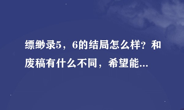 缥缈录5，6的结局怎么样？和废稿有什么不同，希望能详细一点
