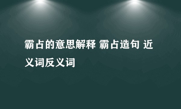霸占的意思解释 霸占造句 近义词反义词