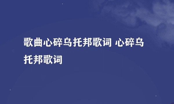 歌曲心碎乌托邦歌词 心碎乌托邦歌词